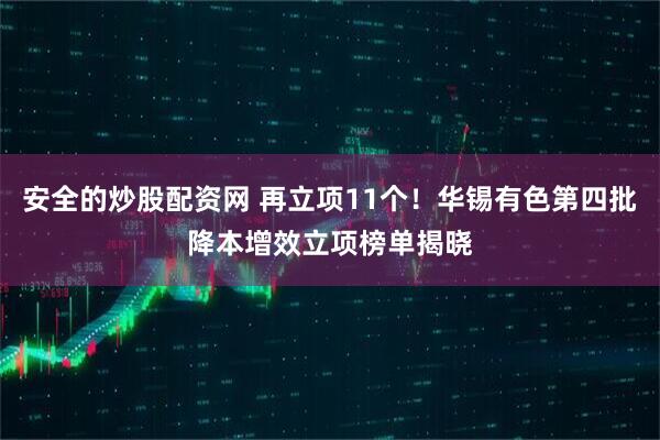 安全的炒股配资网 再立项11个！华锡有色第四批降本增效立项榜单揭晓