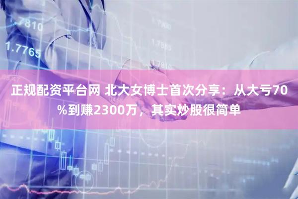 正规配资平台网 北大女博士首次分享：从大亏70%到赚2300万，其实炒股很简单
