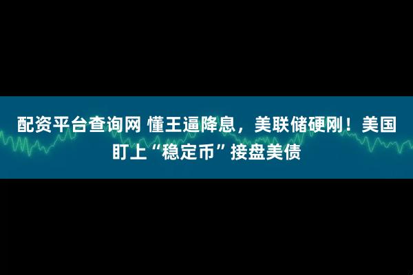 配资平台查询网 懂王逼降息，美联储硬刚！美国盯上“稳定币”接盘美债