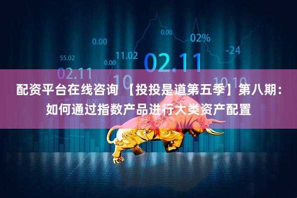 配资平台在线咨询 【投投是道第五季】第八期：如何通过指数产品进行大类资产配置