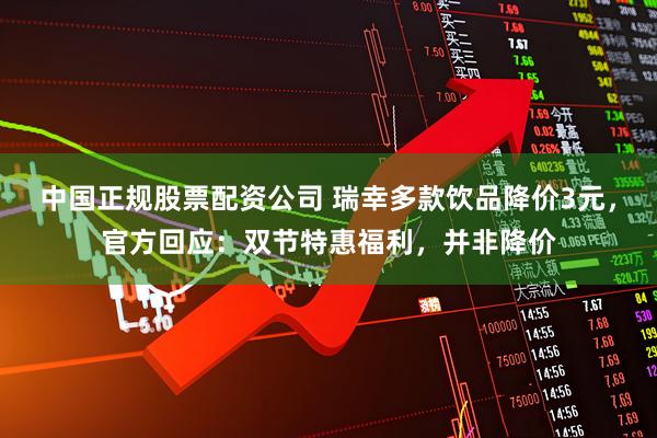 中国正规股票配资公司 瑞幸多款饮品降价3元，官方回应：双节特惠福利，并非降价