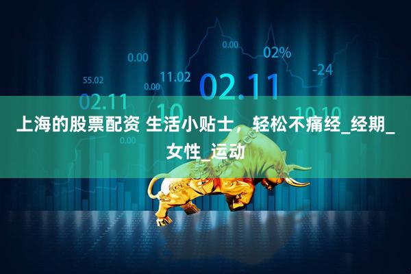 上海的股票配资 生活小贴士，轻松不痛经_经期_女性_运动