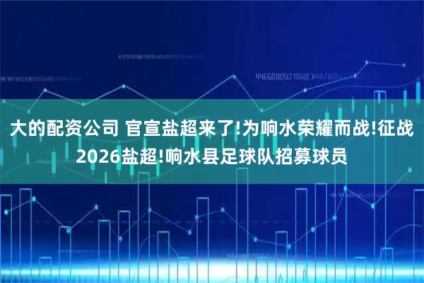 大的配资公司 官宣盐超来了!为响水荣耀而战!征战2026盐超!响水县足球队招募球员