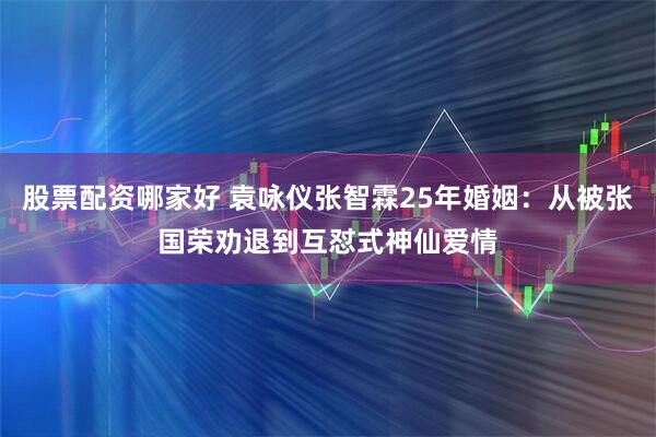 股票配资哪家好 袁咏仪张智霖25年婚姻：从被张国荣劝退到互怼式神仙爱情