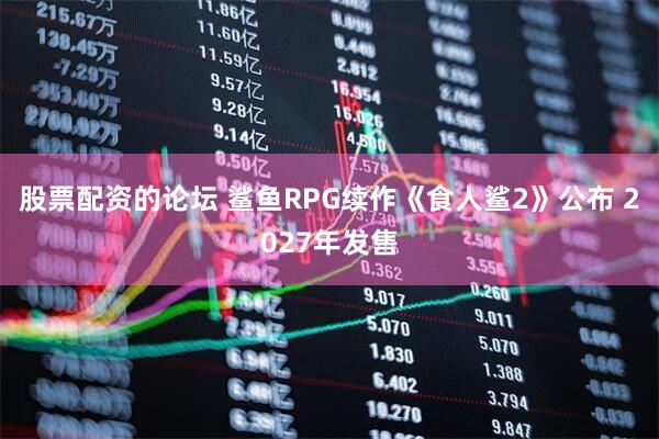 股票配资的论坛 鲨鱼RPG续作《食人鲨2》公布 2027年发售
