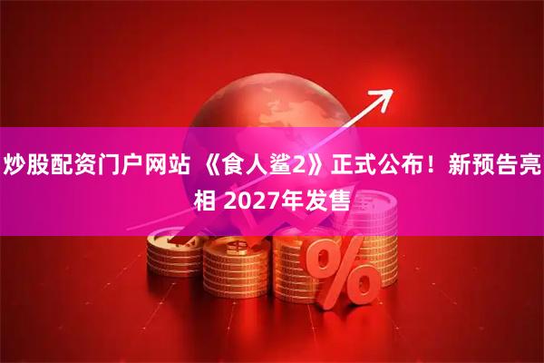 炒股配资门户网站 《食人鲨2》正式公布！新预告亮相 2027年发售